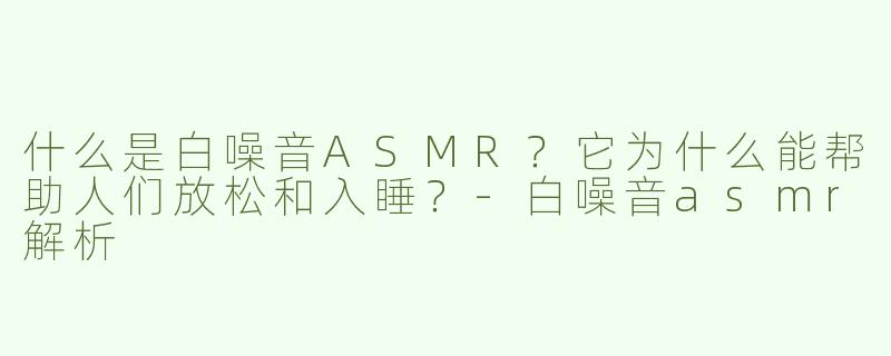 什么是白噪音ASMR？它为什么能帮助人们放松和入睡？