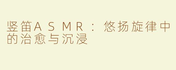 竖笛ASMR：悠扬旋律中的治愈与沉浸