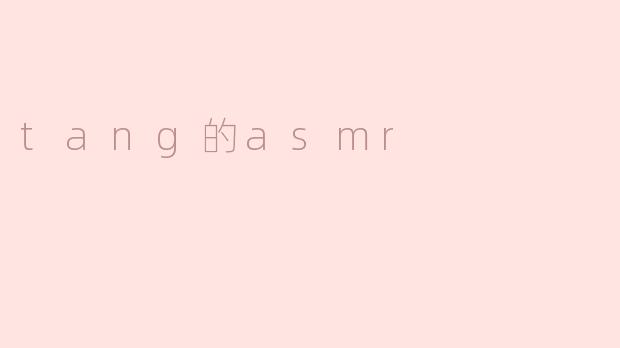 什么是.tang的ASMR？它有什么独特之处？