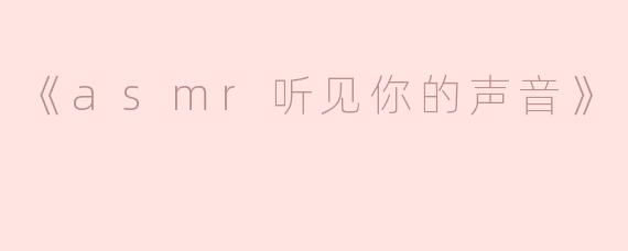 《ASMR听见你的声音：一场唤醒感官的温柔革命》