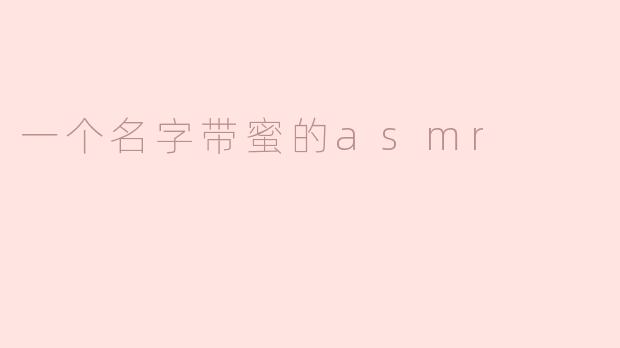 一个名字带蜜的asmr