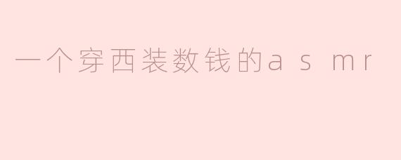 一个穿西装数钱的asmr