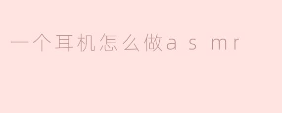 一个耳机怎么做asmr