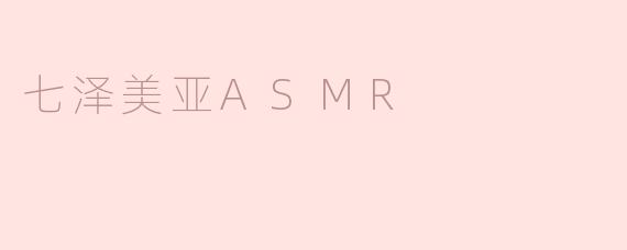 七泽美亚ASMR
