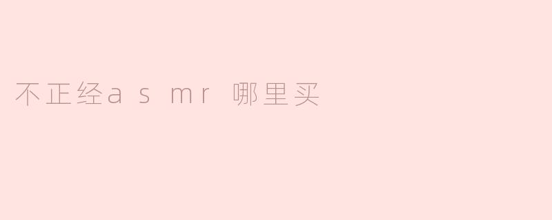 不正经ASMR视频哪里能买到？