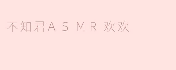 不知君ASMR欢欢