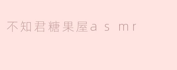「不知君糖果屋ASMR：甜蜜耳语与治愈时光的奇幻邂逅」