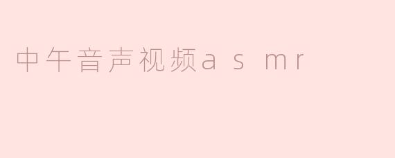 什么是中午音声视频ASMR？它有什么特点？