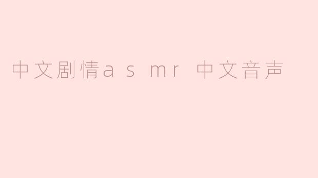什么是中文剧情ASMR音声？它有什么特点？
