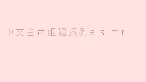 《沉浸式疗愈体验：探索“中文音声姐姐”系列ASMR的温柔魅力》