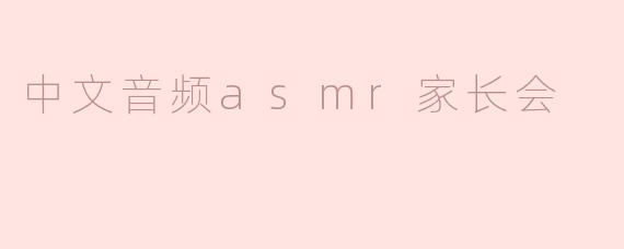 什么是“中文音频ASMR家长会”？它有什么特点？