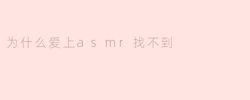 为什么爱上asmr找不到