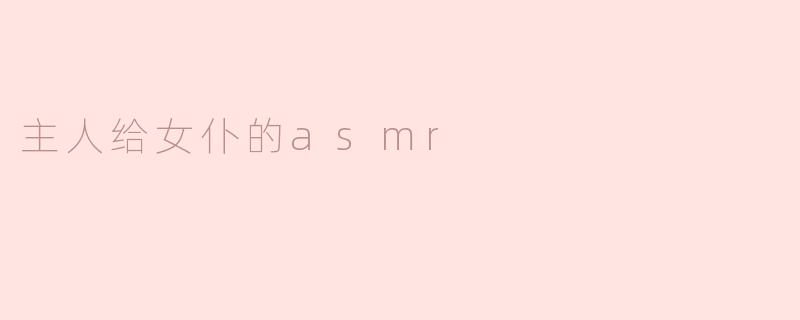《温柔耳语：主人与女仆的ASMR亲密时刻》