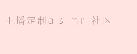 什么是主播定制ASMR社区？它有什么特色？