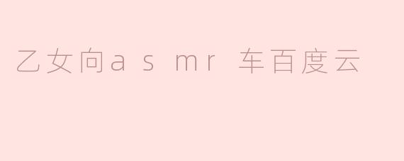 《探索乙女向ASMR车的魅力：百度云资源分享与心灵疗愈之旅》