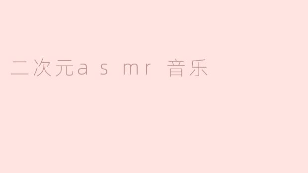 《沉浸式治愈体验：二次元ASMR音乐如何成为Z世代的精神避风港？》