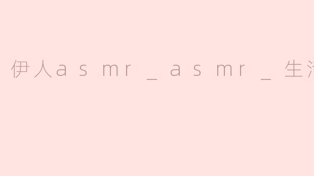 伊人asmr_asmr_生活