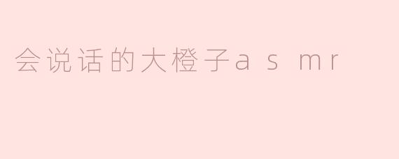 你为什么会说话的大橙子ASMR这么受欢迎？
