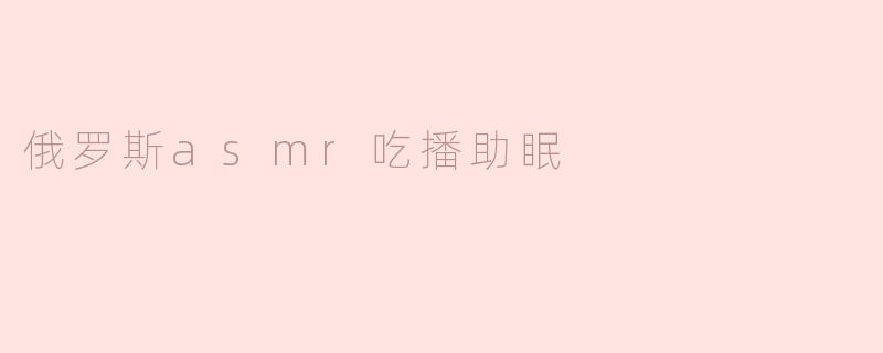 俄罗斯asmr吃播助眠