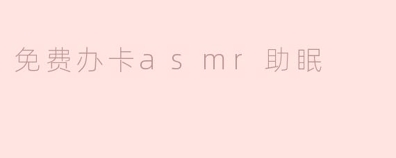免费办卡asmr助眠
