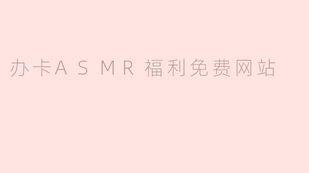 办卡ASMR福利免费网站