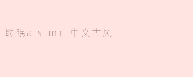 何为助眠ASMR中文古风？可有清音雅乐能抚心绪，助人安眠？