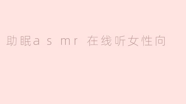 助眠asmr在线听女性向