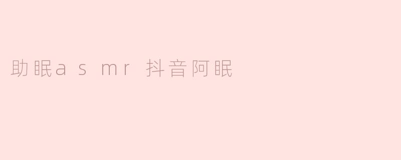 《抖音“阿眠”的ASMR魔法：用声音治愈失眠，打造沉浸式助眠体验》