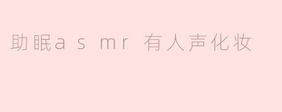 什么是助眠ASMR人声化妆视频？它对睡眠有帮助吗？