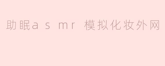 助眠asmr模拟化妆外网