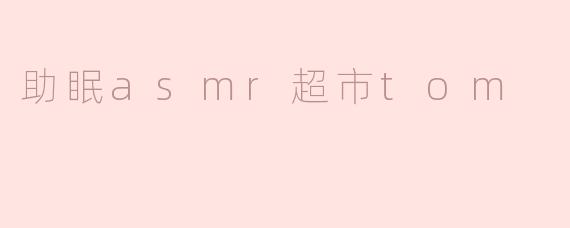 助眠asmr超市tom
