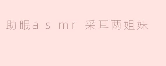 助眠asmr采耳两姐妹