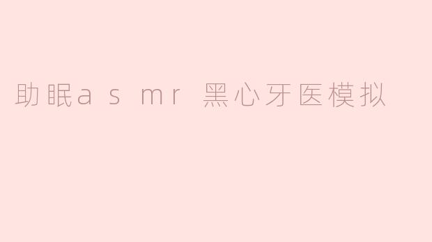 《午夜诊疗室：助眠ASMR黑心牙医模拟背后的心理博弈》
