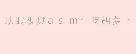 助眠视频asmr吃胡萝卜