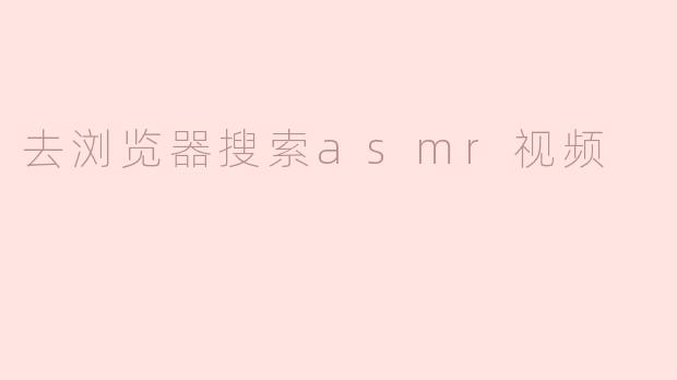 去浏览器搜索asmr视频