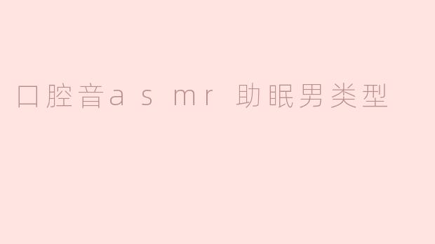 口腔音asmr助眠男类型