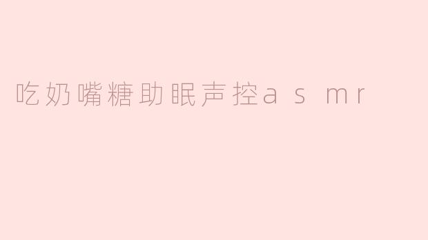 吃奶嘴糖助眠声控asmr
