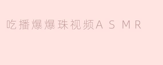 吃播爆爆珠视频ASMR