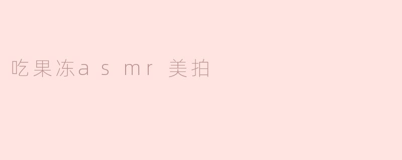 吃果冻asmr美拍