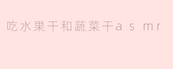 吃水果干和蔬菜干asmr