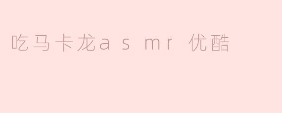 吃马卡龙asmr优酷