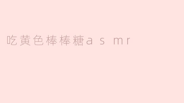 为什么吃黄色棒棒糖的ASMR视频能让人感到放松？