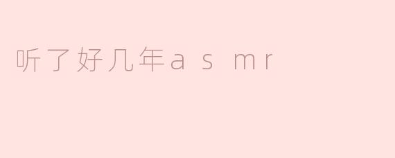 听了好几年asmr