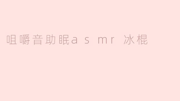 《清凉疗愈时刻：咀嚼音助眠ASMR冰棍的感官之旅》
