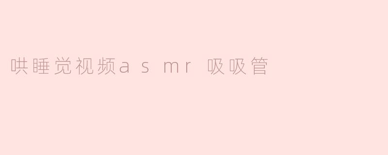 哄睡觉视频asmr吸吸管