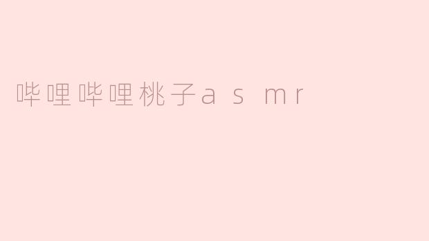 哔哩哔哩桃子asmr