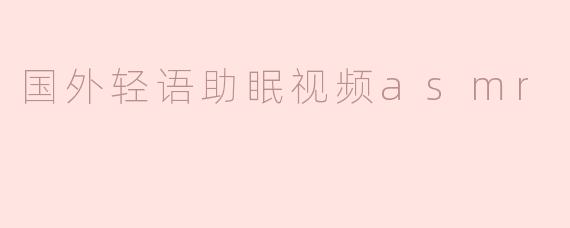 《国外轻语助眠视频ASMR：一场治愈心灵的听觉之旅》