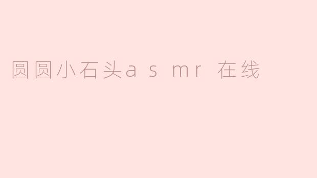 圆圆小石头asmr在线
