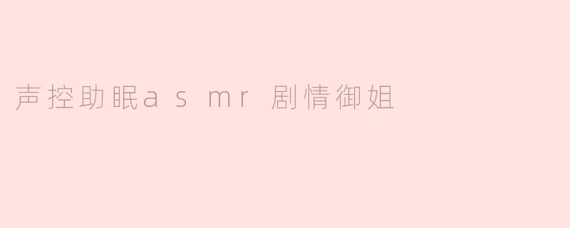 声控助眠asmr剧情御姐