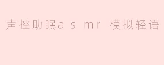 什么是声控助眠ASMR模拟轻语？它如何帮助改善睡眠？